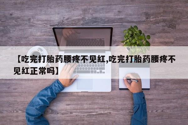 米非米索在线购微信【吃完打胎药腰疼不见红,吃完打胎药腰疼不见红正常吗】