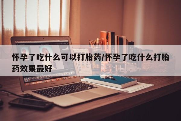 米非米索在线购微信怀孕了吃什么可以打胎药/怀孕了吃什么打胎药效果最好