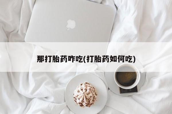 米非米索在线购微信那打胎药咋吃(打胎药如何吃)