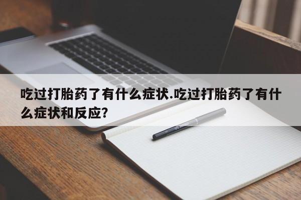 米非米索在线购微信吃过打胎药了有什么症状.吃过打胎药了有什么症状和反应？