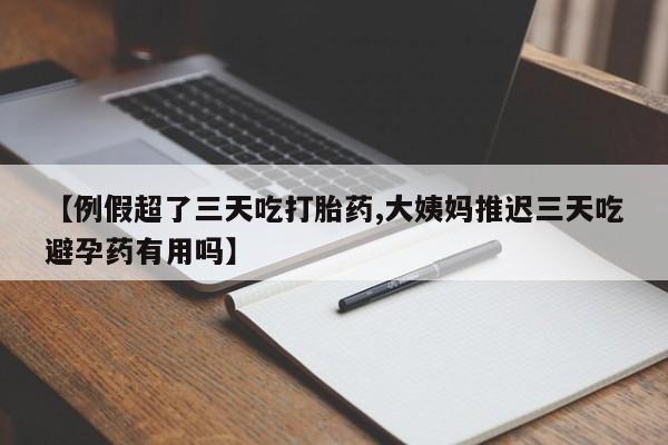 米非米索在线购微信【例假超了三天吃打胎药,大姨妈推迟三天吃避孕药有用吗】