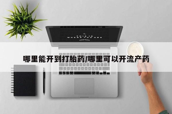 米非米索在线购微信哪里能开到打胎药/哪里可以开流产药