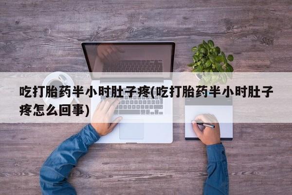 米非米索在线购微信吃打胎药半小时肚子疼(吃打胎药半小时肚子疼怎么回事)