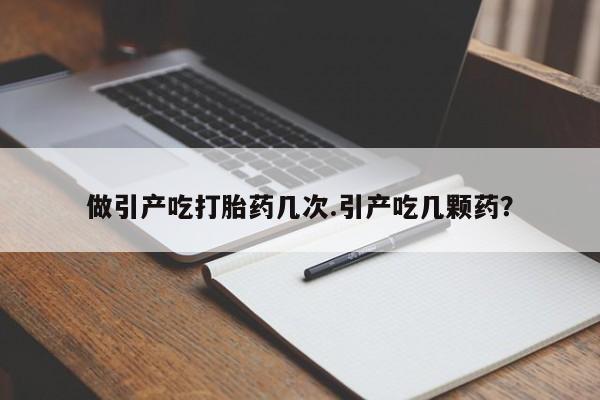 米非米索在线购微信做引产吃打胎药几次.引产吃几颗药？