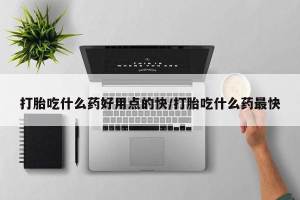 米非米索在线购微信打胎吃什么药好用点的快/打胎吃什么药最快