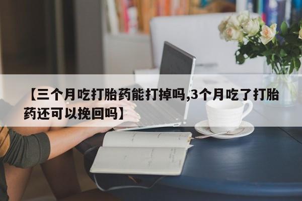米非米索在线购微信【三个月吃打胎药能打掉吗,3个月吃了打胎药还可以挽回吗】