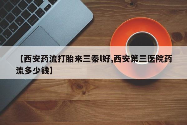 米非米索在线购微信【西安药流打胎来三秦l好,西安第三医院药流多少钱】