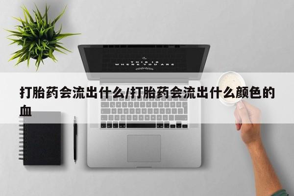 米非米索在线购微信打胎药会流出什么/打胎药会流出什么颜色的血