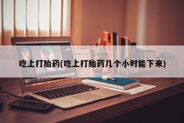 米非米索在线购微信吃上打胎药(吃上打胎药几个小时能下来)