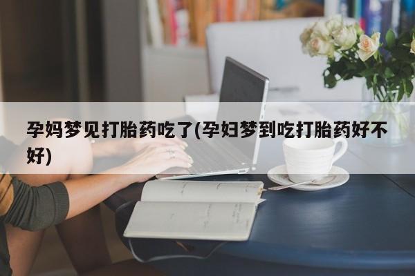 米非米索在线购微信孕妈梦见打胎药吃了(孕妇梦到吃打胎药好不好)