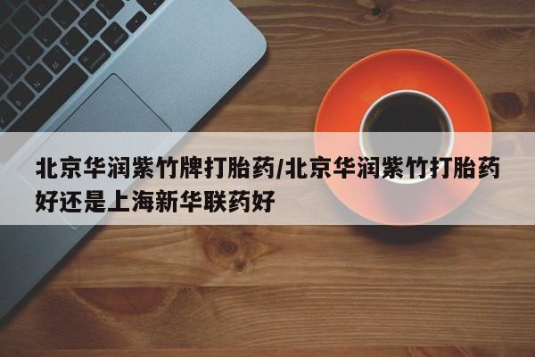 米非米索在线购微信北京华润紫竹牌打胎药/北京华润紫竹打胎药好还是上海新华联药好