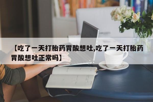 米非米索在线购微信【吃了一天打胎药胃酸想吐,吃了一天打胎药胃酸想吐正常吗】