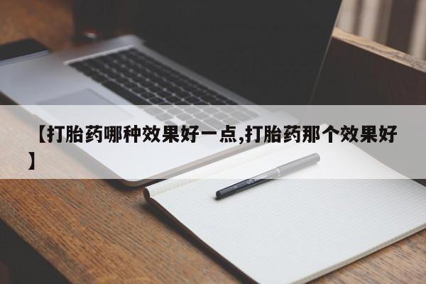 米非米索在线购微信【打胎药哪种效果好一点,打胎药那个效果好】