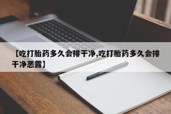 米非米索在线购微信【吃打胎药多久会排干净,吃打胎药多久会排干净恶露】