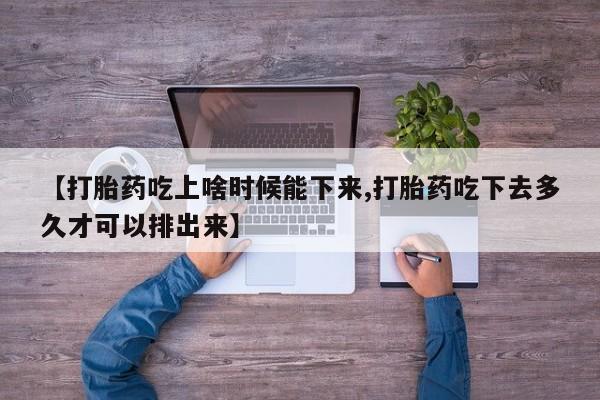 米非米索在线购微信【打胎药吃上啥时候能下来,打胎药吃下去多久才可以排出来】