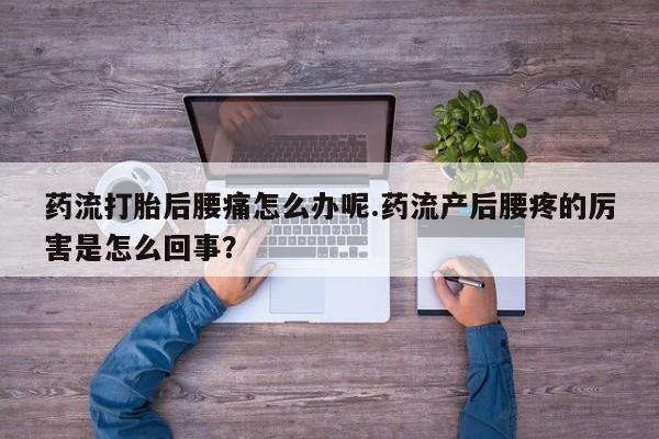 米非米索在线购微信药流打胎后腰痛怎么办呢.药流产后腰疼的厉害是怎么回事？