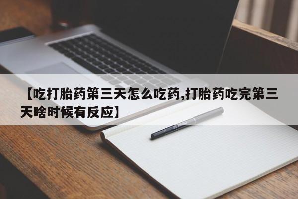 米非米索在线购微信【吃打胎药第三天怎么吃药,打胎药吃完第三天啥时候有反应】