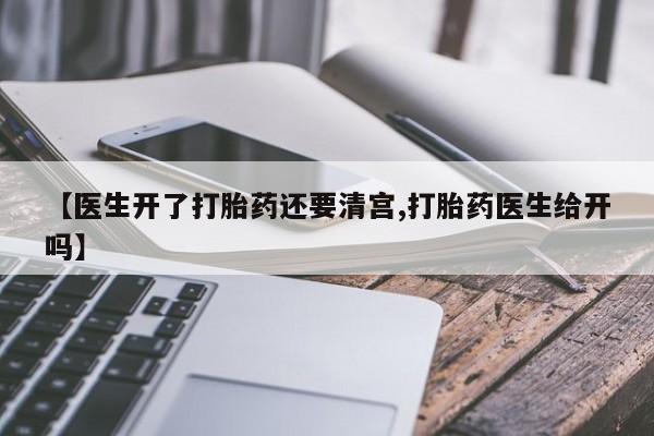 米非米索在线购微信【医生开了打胎药还要清宫,打胎药医生给开吗】