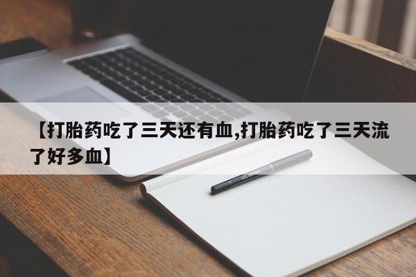 米非米索在线购微信【打胎药吃了三天还有血,打胎药吃了三天流了好多血】