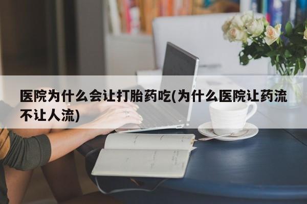 米非米索在线购微信医院为什么会让打胎药吃(为什么医院让药流不让人流)