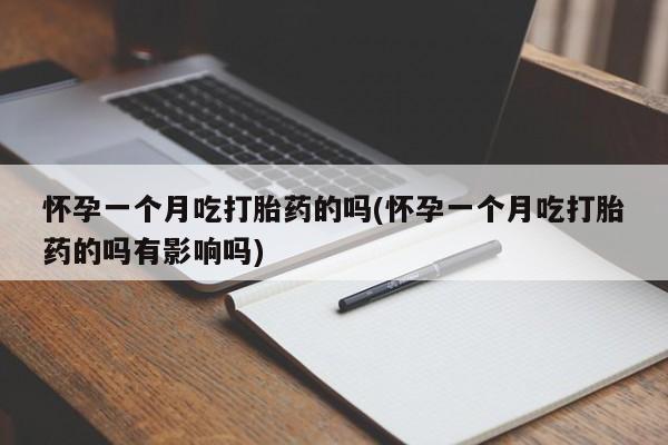 米非米索在线购微信怀孕一个月吃打胎药的吗(怀孕一个月吃打胎药的吗有影响吗)