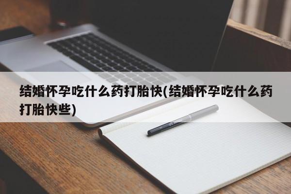 米非米索在线购微信结婚怀孕吃什么药打胎快(结婚怀孕吃什么药打胎快些)