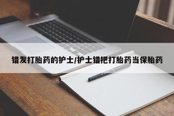 米非米索在线购微信错发打胎药的护士/护士错把打胎药当保胎药