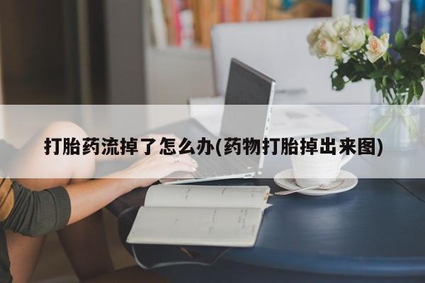 米非米索在线购微信打胎药流掉了怎么办(药物打胎掉出来图)