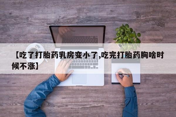 米非米索在线购微信【吃了打胎药乳房变小了,吃完打胎药胸啥时候不涨】