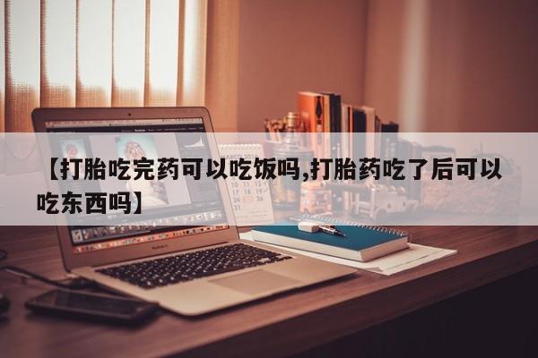 米非米索在线购微信【打胎吃完药可以吃饭吗,打胎药吃了后可以吃东西吗】