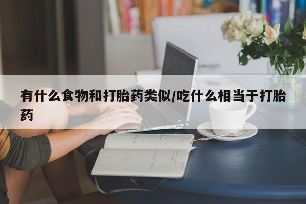 米非米索在线购微信有什么食物和打胎药类似/吃什么相当于打胎药
