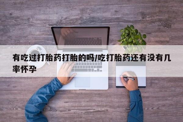 米非米索在线购微信有吃过打胎药打胎的吗/吃打胎药还有没有几率怀孕
