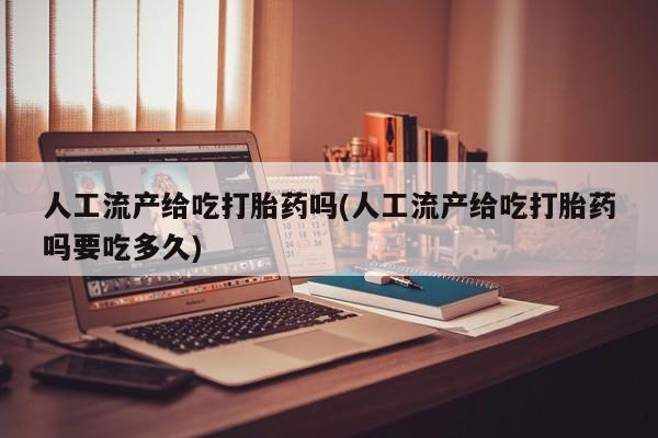 米非米索在线购微信人工流产给吃打胎药吗(人工流产给吃打胎药吗要吃多久)
