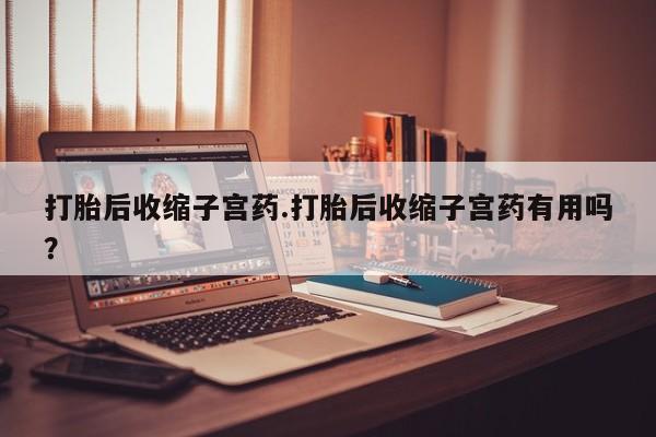 米非米索在线购微信打胎后收缩子宫药.打胎后收缩子宫药有用吗？