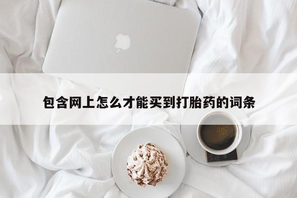 米非米索在线购微信包含网上怎么才能买到打胎药的词条