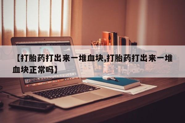 米非米索在线购微信【打胎药打出来一堆血块,打胎药打出来一堆血块正常吗】