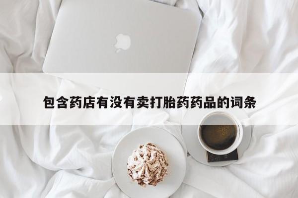 米非米索在线购微信包含药店有没有卖打胎药药品的词条