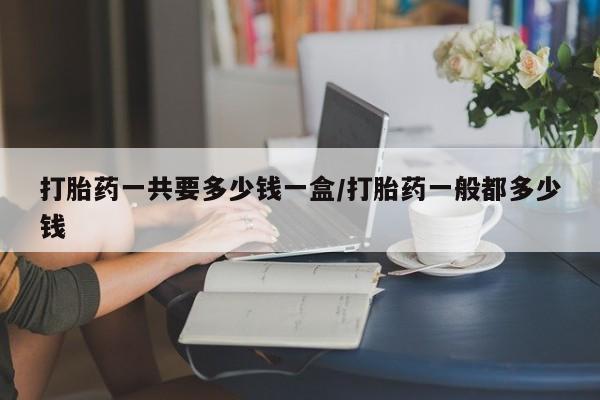 米非米索在线购微信打胎药一共要多少钱一盒/打胎药一般都多少钱