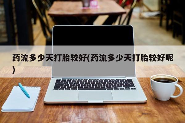 米非米索在线购微信药流多少天打胎较好(药流多少天打胎较好呢)