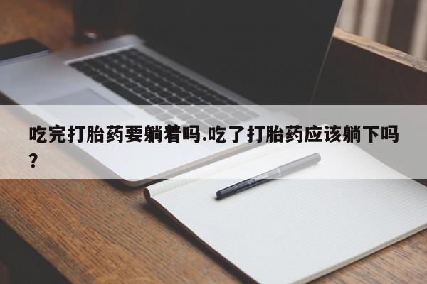 米非米索在线购微信吃完打胎药要躺着吗.吃了打胎药应该躺下吗？