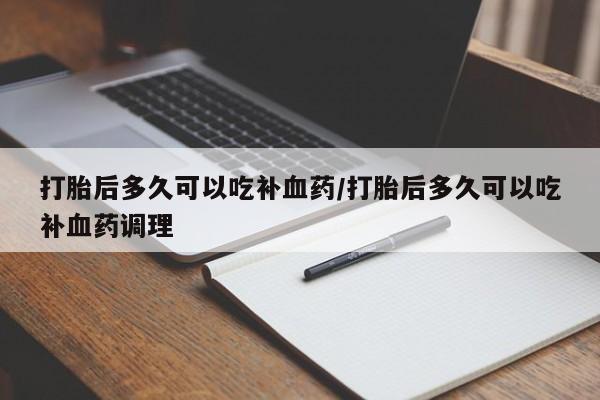 米非米索在线购微信打胎后多久可以吃补血药/打胎后多久可以吃补血药调理