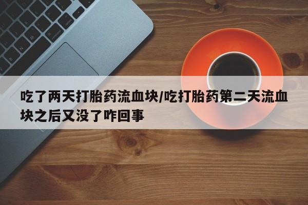 米非米索在线购微信吃了两天打胎药流血块/吃打胎药第二天流血块之后又没了咋回事