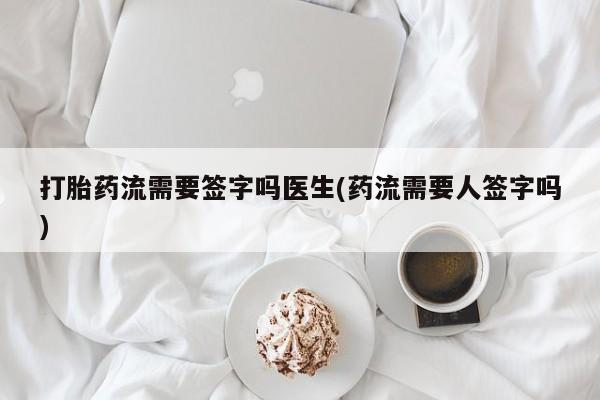 米非米索在线购微信打胎药流需要签字吗医生(药流需要人签字吗)