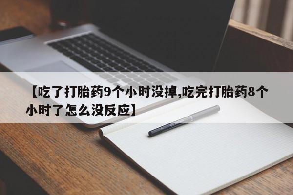米非米索在线购微信【吃了打胎药9个小时没掉,吃完打胎药8个小时了怎么没反应】