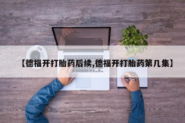 米非米索在线购微信【德福开打胎药后续,德福开打胎药第几集】