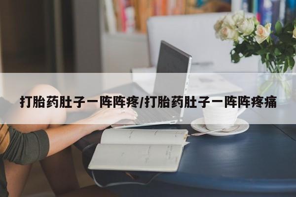 米非米索在线购微信打胎药肚子一阵阵疼/打胎药肚子一阵阵疼痛