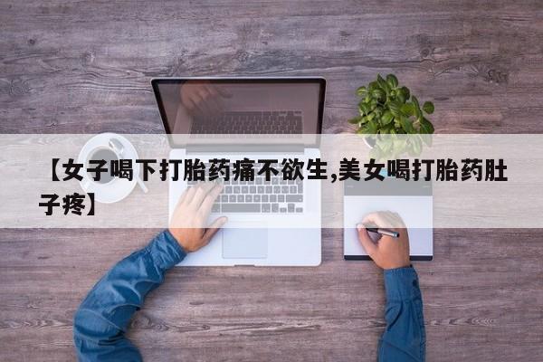米非米索在线购微信【女子喝下打胎药痛不欲生,美女喝打胎药肚子疼】