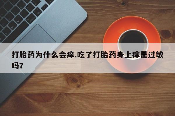 米非米索在线购微信打胎药为什么会痒.吃了打胎药身上痒是过敏吗？