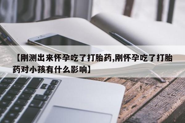 米非米索在线购微信【刚测出来怀孕吃了打胎药,刚怀孕吃了打胎药对小孩有什么影响】
