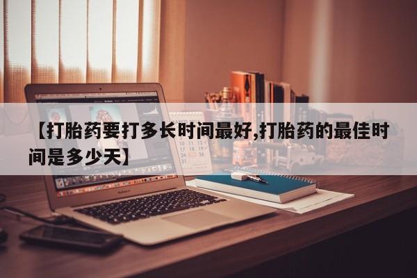 米非米索在线购微信【打胎药要打多长时间最好,打胎药的最佳时间是多少天】